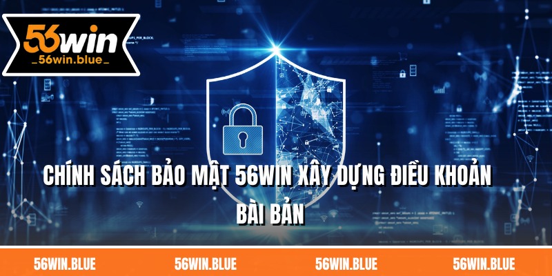 Chính sách bảo mật 56WIN xây dựng điều khoản bài bản